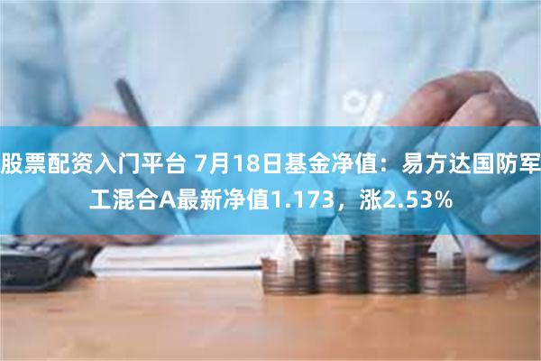 股票配资入门平台 7月18日基金净值：易方达国防军工混合A最新净值1.173，涨2.53%