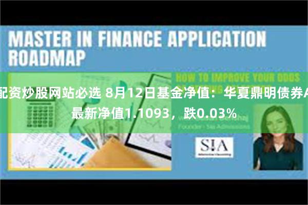 配资炒股网站必选 8月12日基金净值：华夏鼎明债券A最新净值1.1093，跌0.03%