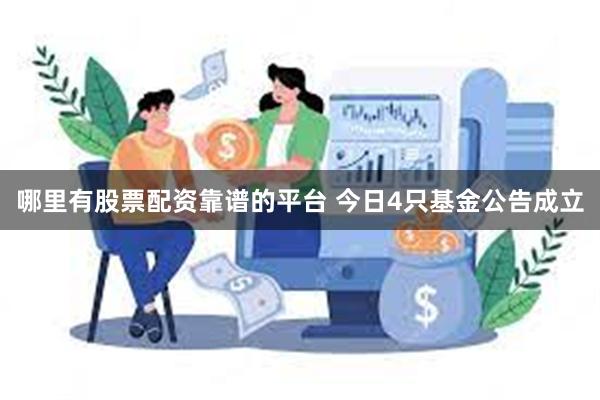 哪里有股票配资靠谱的平台 今日4只基金公告成立