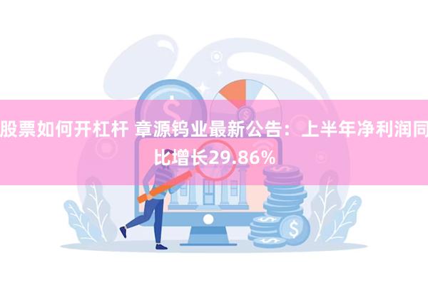 股票如何开杠杆 章源钨业最新公告：上半年净利润同比增长29.86%