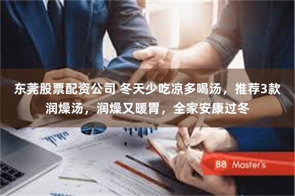 东莞股票配资公司 冬天少吃凉多喝汤，推荐3款润燥汤，润燥又暖胃，全家安康过冬
