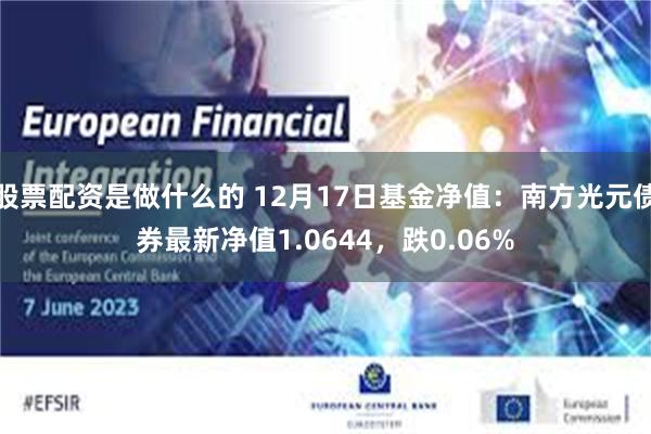 股票配资是做什么的 12月17日基金净值：南方光元债券最新净值1.0644，跌0.06%