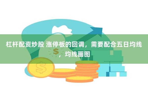 杠杆配资炒股 涨停板的回调，需要配合五日均线，均线画图