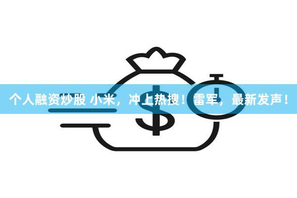 个人融资炒股 小米，冲上热搜！雷军，最新发声！