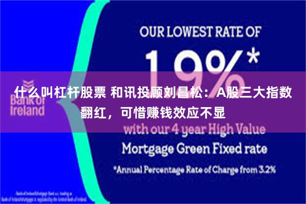 什么叫杠杆股票 和讯投顾刘昌松：A股三大指数翻红，可惜赚钱效应不显