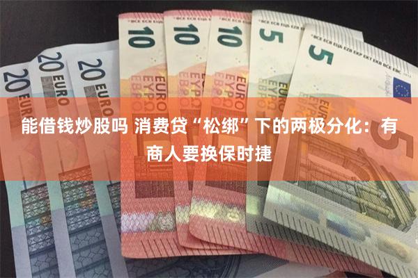 能借钱炒股吗 消费贷“松绑”下的两极分化：有商人要换保时捷