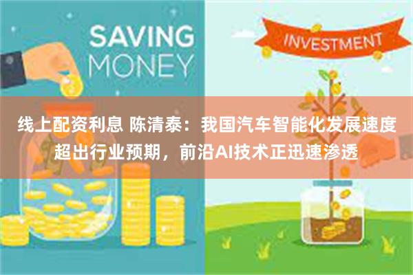 线上配资利息 陈清泰：我国汽车智能化发展速度超出行业预期，前沿AI技术正迅速渗透