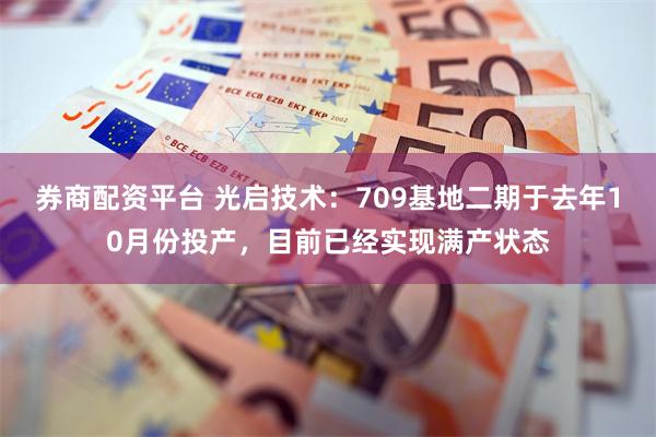 券商配资平台 光启技术：709基地二期于去年10月份投产，目前已经实现满产状态