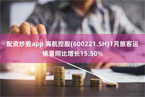 配资炒股app 海航控股(600221.SH)1月旅客运输量同比增长15.50%