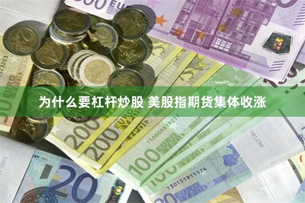 为什么要杠杆炒股 美股指期货集体收涨
