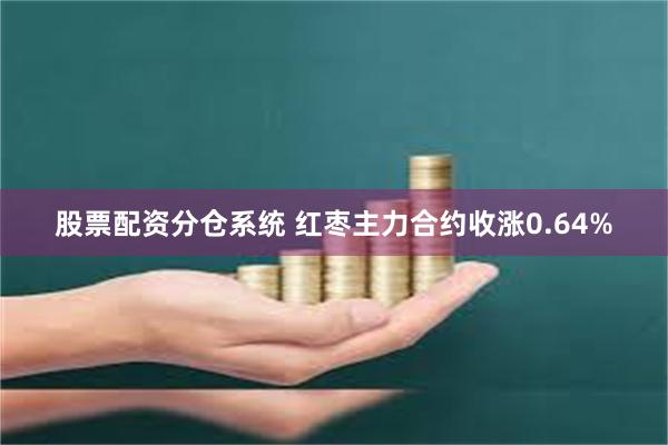 股票配资分仓系统 红枣主力合约收涨0.64%