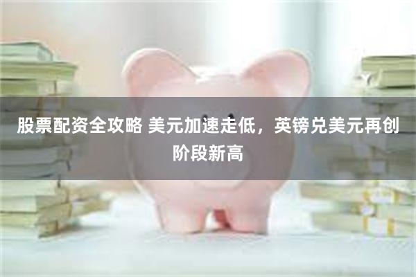 股票配资全攻略 美元加速走低，英镑兑美元再创阶段新高