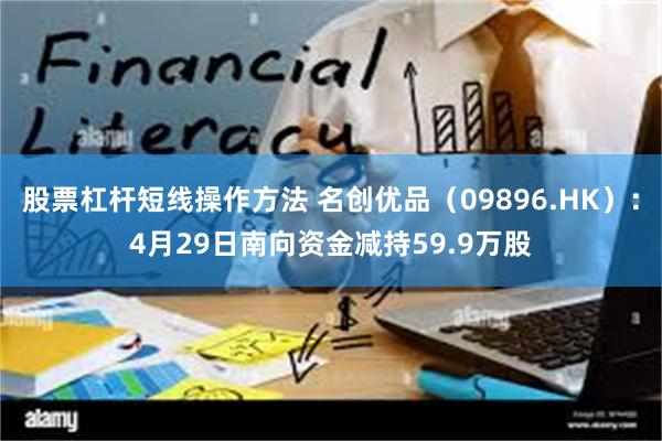 股票杠杆短线操作方法 名创优品（09896.HK）：4月29日南向资金减持59.9万股