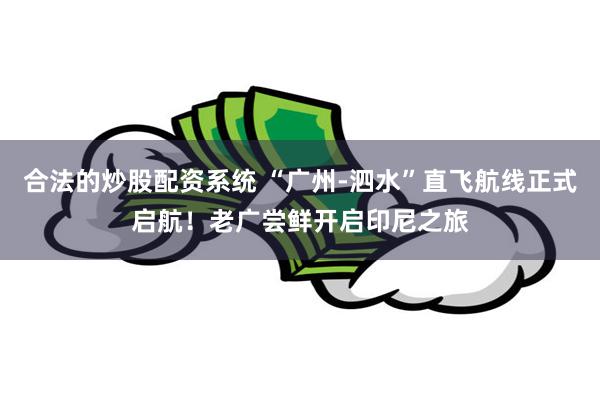 合法的炒股配资系统 “广州-泗水”直飞航线正式启航！老广尝鲜开启印尼之旅