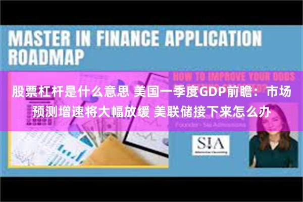 股票杠杆是什么意思 美国一季度GDP前瞻：市场预测增速将大幅放缓 美联储接下来怎么办