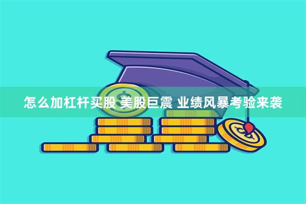 怎么加杠杆买股 美股巨震 业绩风暴考验来袭