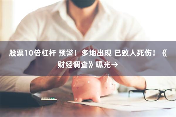 股票10倍杠杆 预警！多地出现 已致人死伤！《财经调查》曝光→