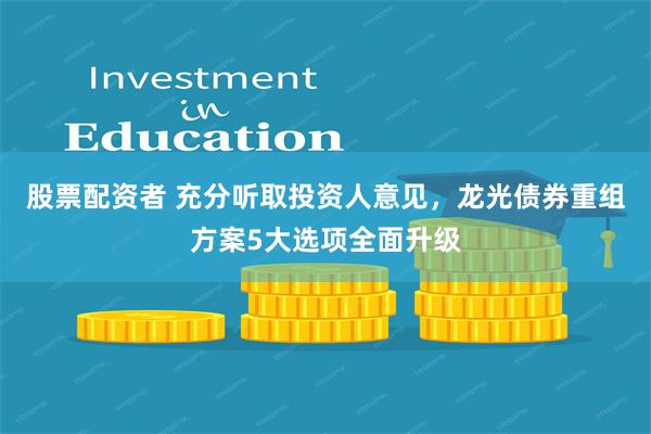 股票配资者 充分听取投资人意见，龙光债券重组方案5大选项全面升级