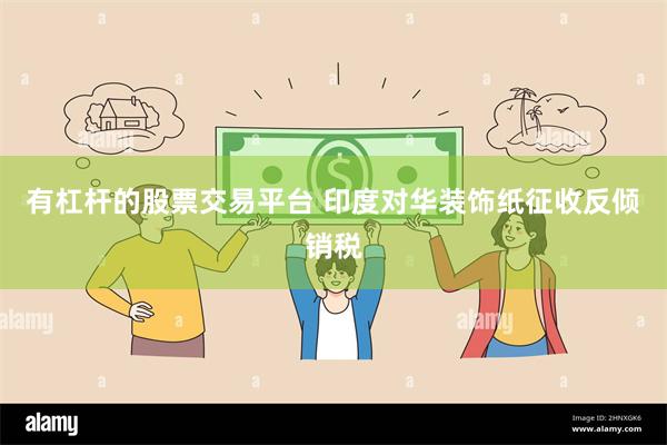 有杠杆的股票交易平台 印度对华装饰纸征收反倾销税