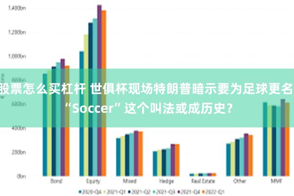 股票怎么买杠杆 世俱杯现场特朗普暗示要为足球更名 “Soccer”这个叫法或成历史？