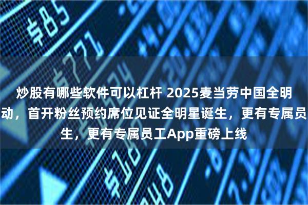 炒股有哪些软件可以杠杆 2025麦当劳中国全明星大赛在上海启动，首开粉丝预约席位见证全明星诞生，更有专属员工App重磅上线