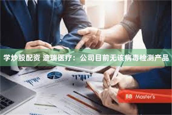 学炒股配资 迪瑞医疗：公司目前无该病毒检测产品