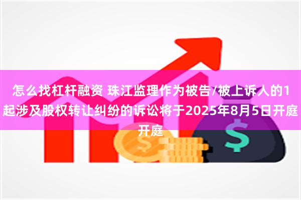 怎么找杠杆融资 珠江监理作为被告/被上诉人的1起涉及股权转让纠纷的诉讼将于2025年8月5日开庭