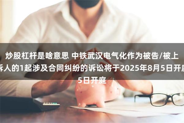 炒股杠杆是啥意思 中铁武汉电气化作为被告/被上诉人的1起涉及合同纠纷的诉讼将于2025年8月5日开庭