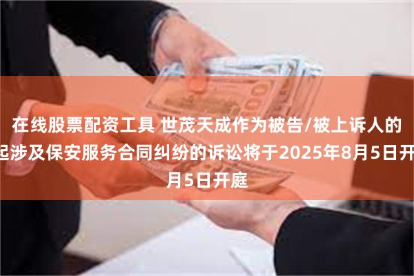 在线股票配资工具 世茂天成作为被告/被上诉人的1起涉及保安服务合同纠纷的诉讼将于2025年8月5日开庭
