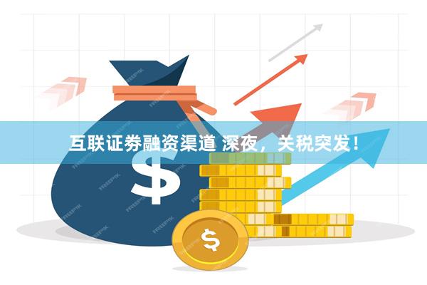互联证劵融资渠道 深夜，关税突发！