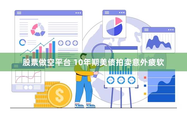 股票做空平台 10年期美债拍卖意外疲软