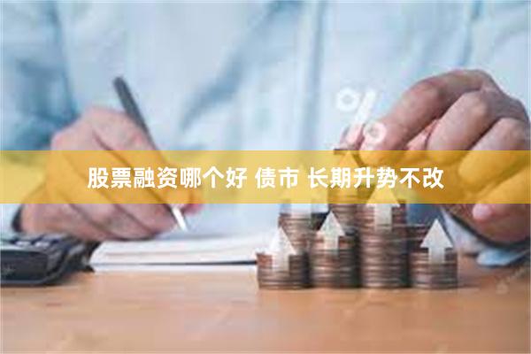 股票融资哪个好 债市 长期升势不改