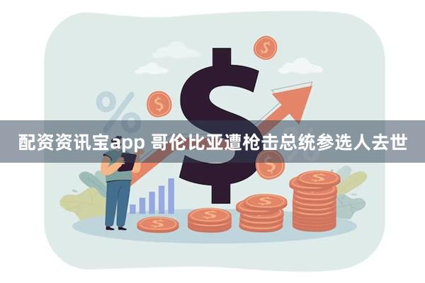 配资资讯宝app 哥伦比亚遭枪击总统参选人去世