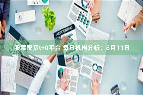 股票配资t+0平台 每日机构分析：8月11日