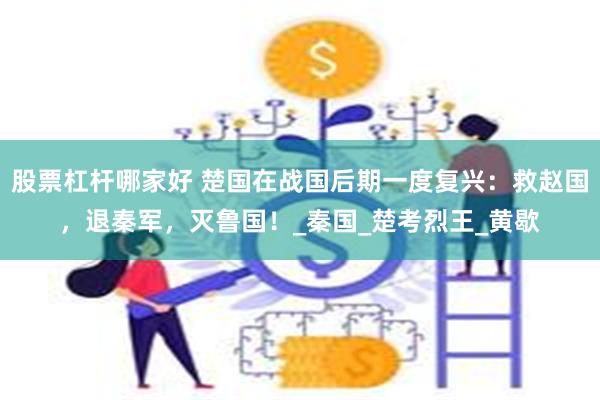 股票杠杆哪家好 楚国在战国后期一度复兴：救赵国，退秦军，灭鲁国！_秦国_楚考烈王_黄歇