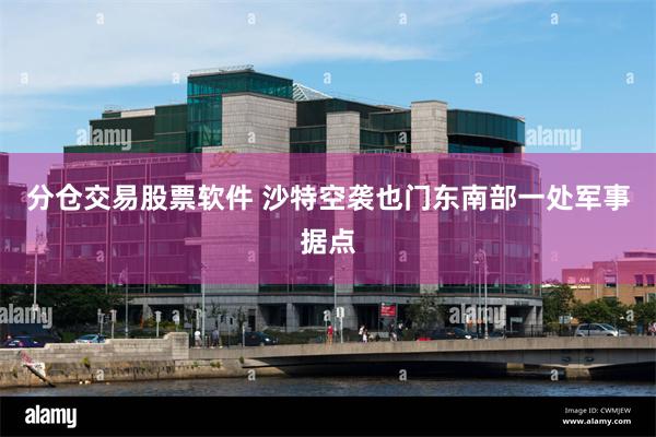 分仓交易股票软件 沙特空袭也门东南部一处军事据点